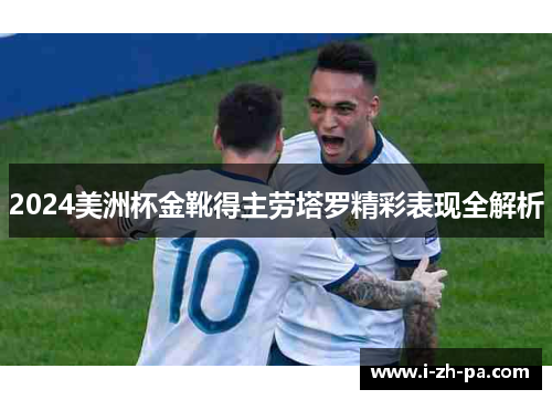 2024美洲杯金靴得主劳塔罗精彩表现全解析