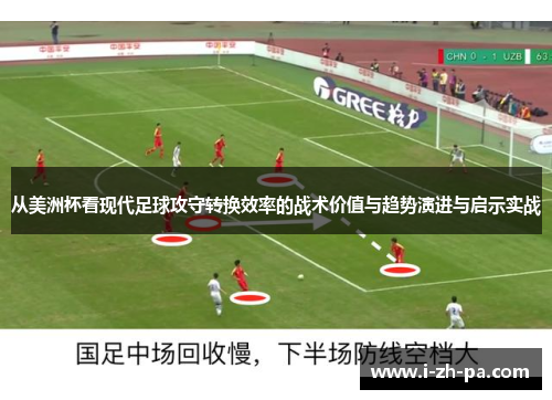 从美洲杯看现代足球攻守转换效率的战术价值与趋势演进与启示实战 从美洲杯看现代足球攻守转换效率的战术价值与趋势演进与启示实战