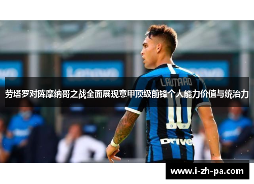 劳塔罗对阵摩纳哥之战全面展现意甲顶级前锋个人能力价值与统治力