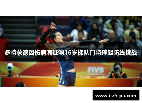 多特蒙德因伤病潮征调16岁梯队门将撑起防线挑战 多特蒙德因伤病潮征调16岁梯队门将撑起防线挑战