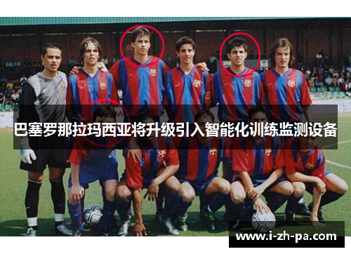 巴塞罗那拉玛西亚将升级引入智能化训练监测设备