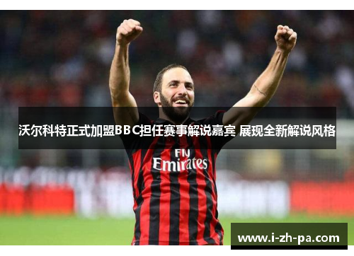 沃尔科特正式加盟BBC担任赛事解说嘉宾 展现全新解说风格