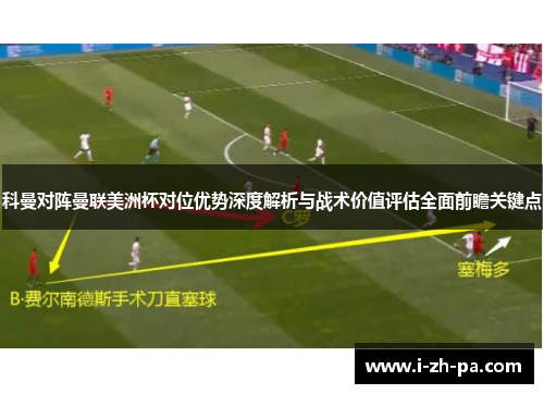 科曼对阵曼联美洲杯对位优势深度解析与战术价值评估全面前瞻关键点 科曼对阵曼联美洲杯对位优势深度解析与战术价值评估全面前瞻关键点