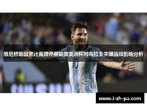 维尼修斯因累计黄牌停赛缺席美洲杯对乌拉圭关键战役影响分析 维尼修斯因累计黄牌停赛缺席美洲杯对乌拉圭关键战役影响分析