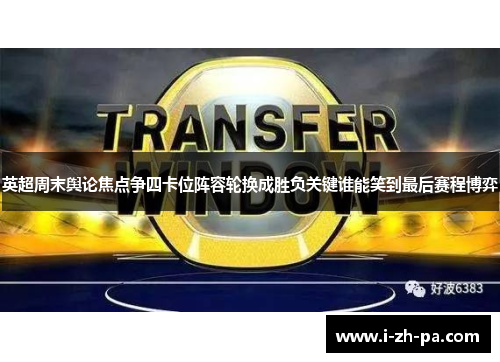 英超周末舆论焦点争四卡位阵容轮换成胜负关键谁能笑到最后赛程博弈 英超周末舆论焦点争四卡位阵容轮换成胜负关键谁能笑到最后赛程博弈