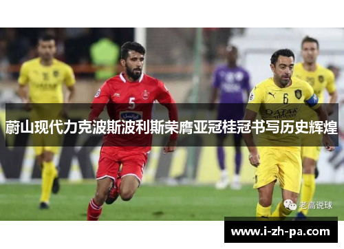 蔚山现代力克波斯波利斯荣膺亚冠桂冠书写历史辉煌