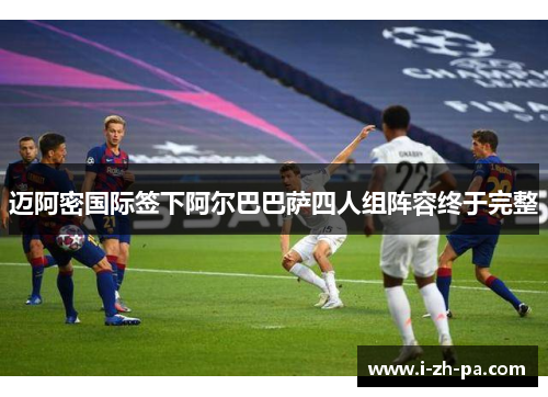 迈阿密国际签下阿尔巴巴萨四人组阵容终于完整