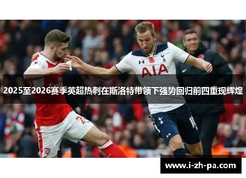2025至2026赛季英超热刺在斯洛特带领下强势回归前四重现辉煌