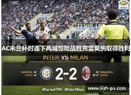 AC米兰补时连下两城惊险战胜克雷莫纳取得胜利