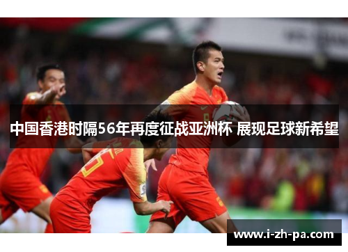 中国香港时隔56年再度征战亚洲杯 展现足球新希望