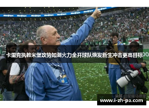 卡里克执教米堡攻势如潮火力全开球队焕发新生冲击更高目标