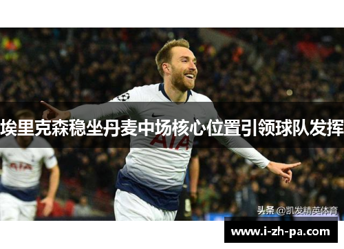 埃里克森稳坐丹麦中场核心位置引领球队发挥