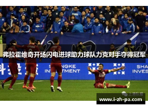 弗拉霍维奇开场闪电进球助力球队力克对手夺得冠军