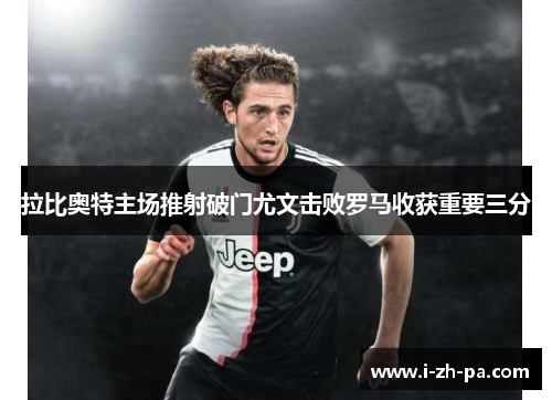 拉比奥特主场推射破门尤文击败罗马收获重要三分