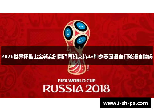 2026世界杯推出全新实时翻译耳机支持48种参赛国语言打破语言障碍