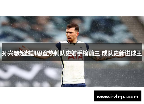孙兴慜超越凯恩登热刺队史射手榜前三 成队史新进球王