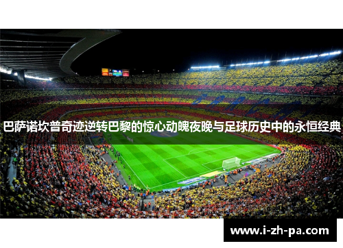 巴萨诺坎普奇迹逆转巴黎的惊心动魄夜晚与足球历史中的永恒经典 巴萨诺坎普奇迹逆转巴黎的惊心动魄夜晚与足球历史中的永恒经典