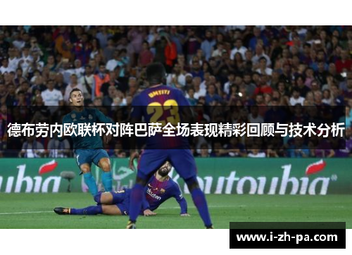 德布劳内欧联杯对阵巴萨全场表现精彩回顾与技术分析 德布劳内欧联杯对阵巴萨全场表现精彩回顾与技术分析
