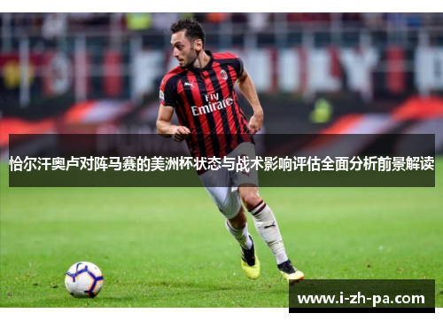 恰尔汗奥卢对阵马赛的美洲杯状态与战术影响评估全面分析前景解读