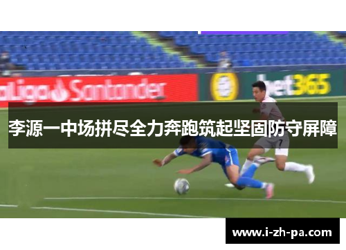 李源一中场拼尽全力奔跑筑起坚固防守屏障 李源一中场拼尽全力奔跑筑起坚固防守屏障