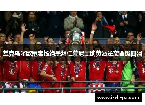 楚克乌泽欧冠客场绝杀拜仁慕尼黑助黄潜逆袭晋级四强