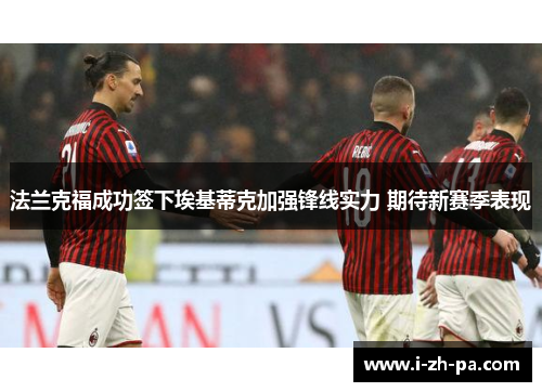 法兰克福成功签下埃基蒂克加强锋线实力 期待新赛季表现 法兰克福成功签下埃基蒂克加强锋线实力 期待新赛季表现