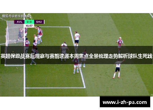 英超保级战赛后观察与赛前速递本周焦点全景梳理走势解析球队生死线
